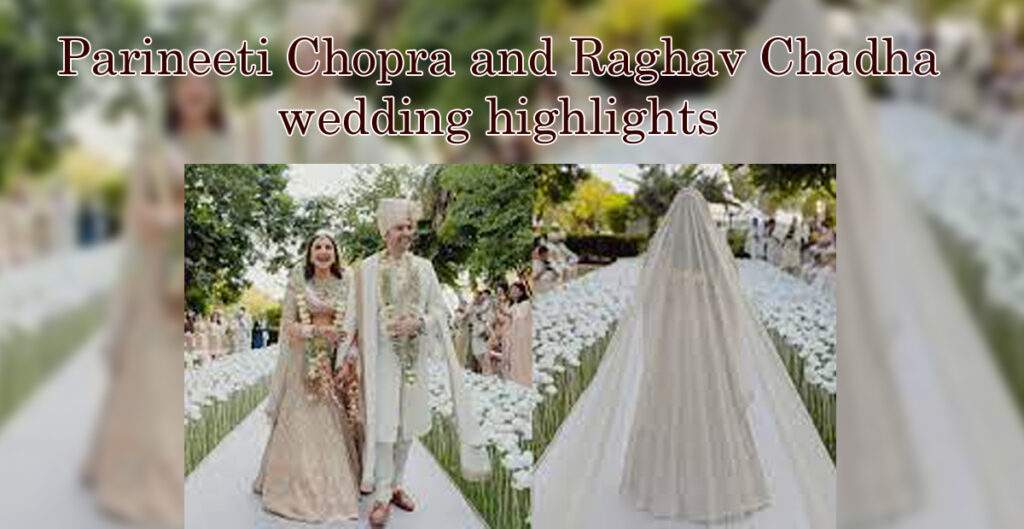 Parineeti Chopra and Raghav Chadha’s wedding highlights